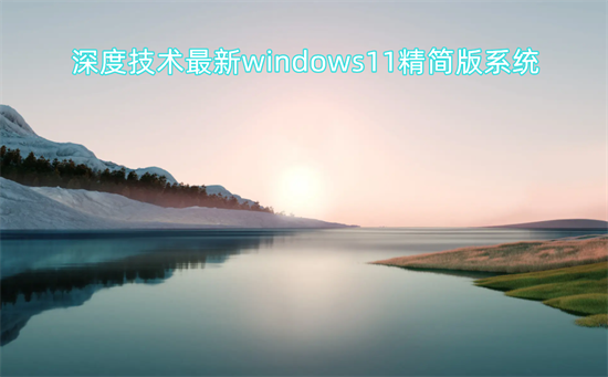 深度技术最新windows11精简版系统 v2022.6